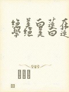 绝美白莲在线教学绝美白莲在线教学漫画