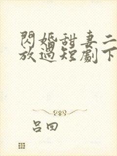 闪婚甜妻二爷求放过短剧下集预告