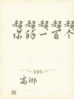 超超超超超喜欢你的一百个女友