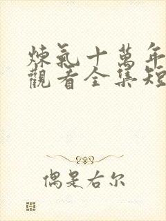 炼气十万年在线观看全集短剧