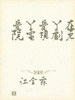 爱丫爱丫在线影院电视剧免费播放