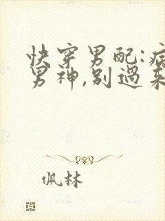 快穿男配:病娇男神,别过来