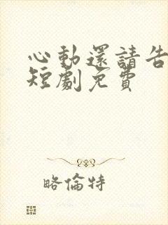 心动还请告诉我短剧免费