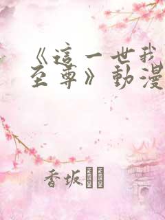 《这一世我要当至尊》动漫