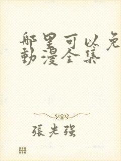 哪里可以免费看动漫全集