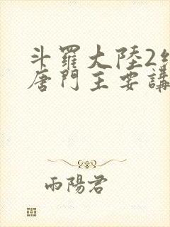 斗罗大陆2绝世唐门主要讲了什么