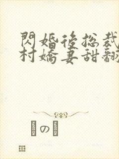 闪婚后总裁的农村娇妻甜翻了演员