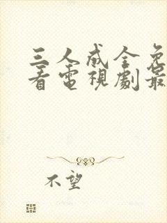 三人成全免费观看电视剧最新章节