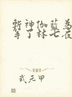 斩神伽蓝为什么等了林七夜2000年