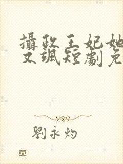 摄政王妃她又美又飒短剧免费观看全集