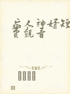 痴人神婿短剧免费观看