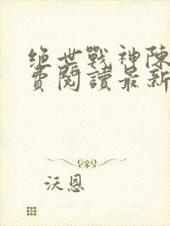 绝世战神陈逍免费阅读最新章节