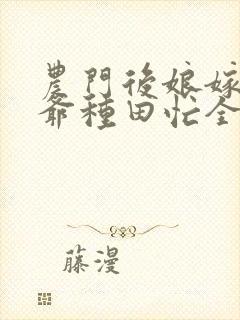 农门后娘嫁个侯爷种田忙全文免费阅读