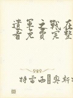 遗军之战在线观看免费完整版高清