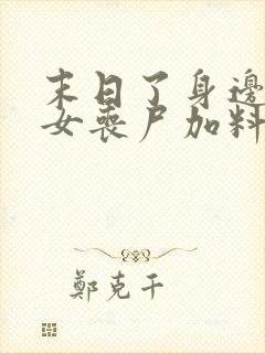 末日了身边全是女丧尸加料版