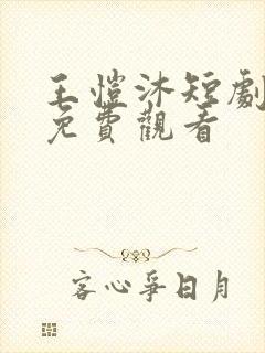 王恺沐短剧大全免费观看