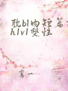 耽bl肉短篇高h1v1双性