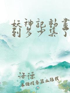 妖神记动画更新到多少集了