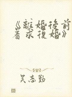 《离婚后前夫哭着求复婚》