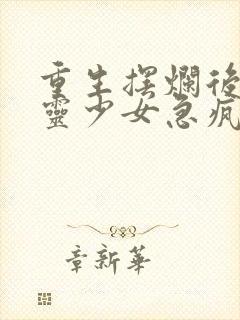 重生摆烂后,通灵少女急疯了小说