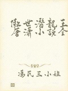 傲世潜龙王东,唐潇小说全文免费阅读