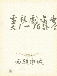 电视剧你也有今天1一76集全集免费观看