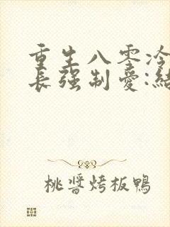 重生八零冷面团长强制爱:结局+番外