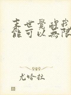 末世觉醒我的异能可以无限复