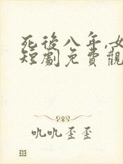 死后八年,女帝短剧免费观看