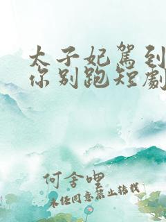 太子妃驾到总裁你别跑短剧全集免费观看