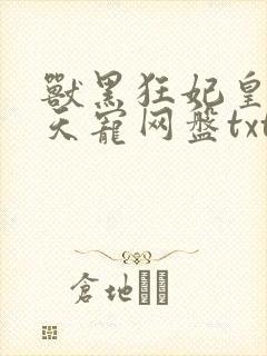 兽黑狂妃皇叔逆天宠网盘txt