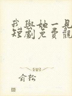 我与她一见钟情短剧免费观看全集