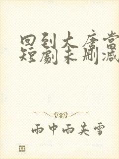 回到大唐当太子短剧未删减