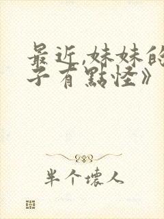 最近,妹妹的样子有点怪》