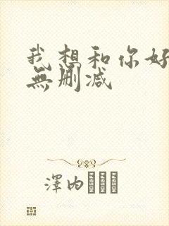 我想和你好好的无删减