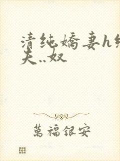 清纯娇妻h绿帽夫..奴