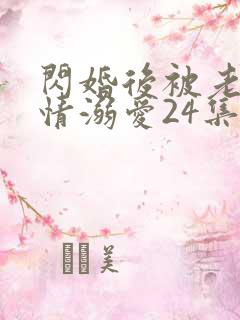 闪婚后被老公深情溺爱24集免费观看