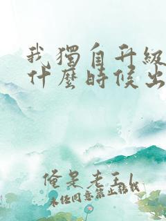 我独自升级动漫什么时候出