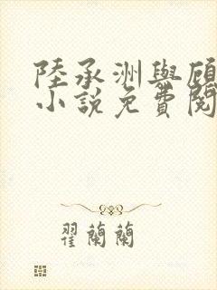 陆承洲与顾芒的小说免费阅读