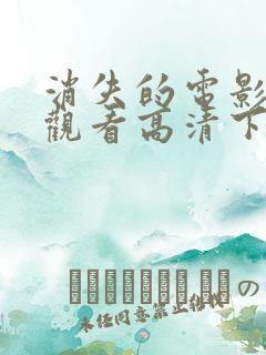 消失的电影免费观看高清下载