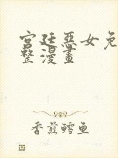 宫廷恶女免费完整漫画