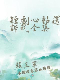 短剧心动还请告诉我全集