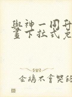 与神一同升级漫画下拉式免费观看