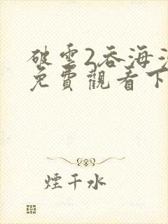 破云2吞海漫画免费观看下拉式36