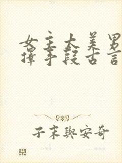 女主太美男主不择手段古言