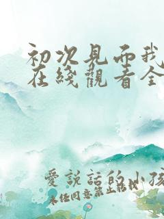 初次见面我爱你在线观看全集免费播放