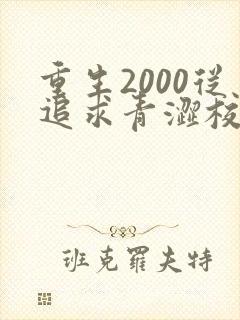 重生2000从追求青涩校花同桌开始无删减全文