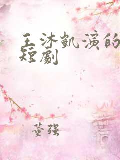 王沐凯演的所有短剧