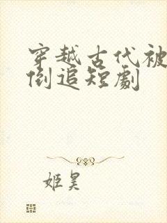 穿越古代被女帝倒追短剧