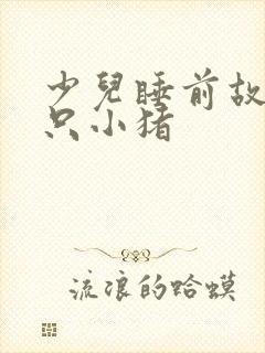 少儿睡前故事三只小猪